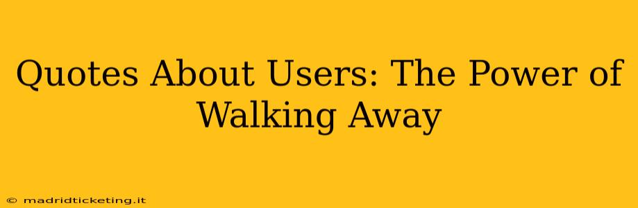 Quotes About Users: The Power of Walking Away