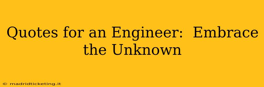 Quotes for an Engineer:  Embrace the Unknown