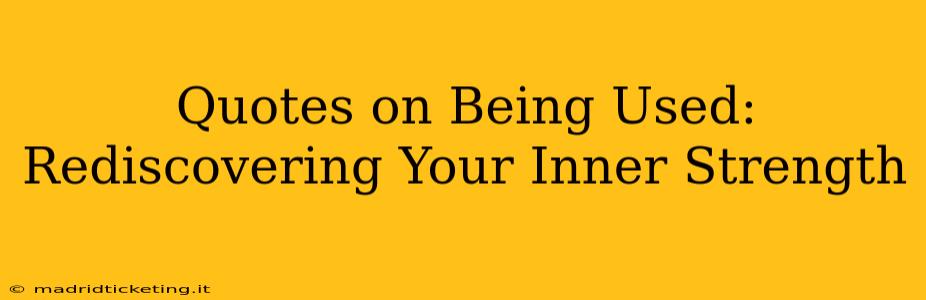 Quotes on Being Used:  Rediscovering Your Inner Strength