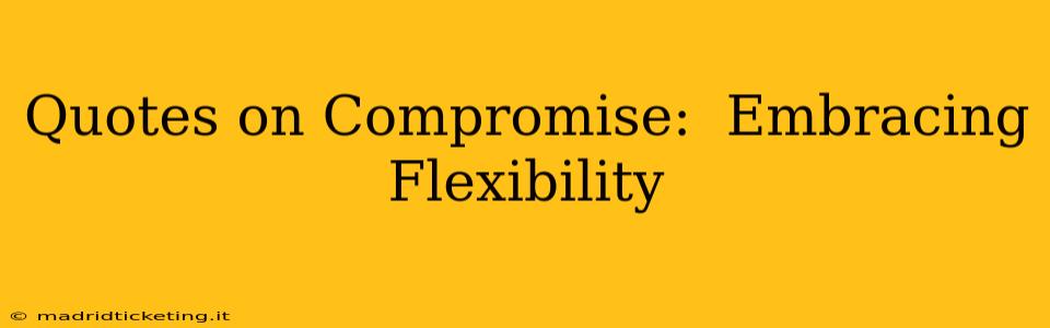 Quotes on Compromise:  Embracing Flexibility