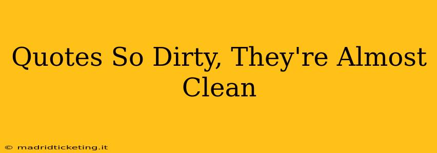 Quotes So Dirty, They're Almost Clean