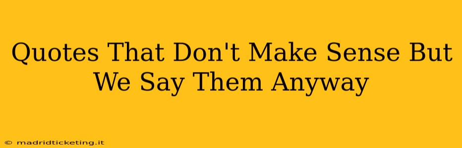Quotes That Don't Make Sense But We Say Them Anyway