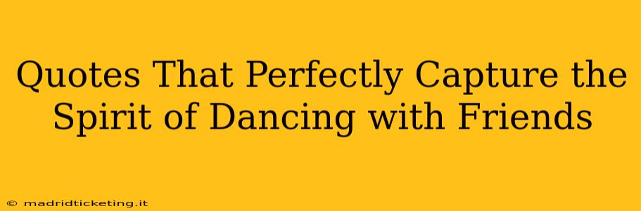 Quotes That Perfectly Capture the Spirit of Dancing with Friends