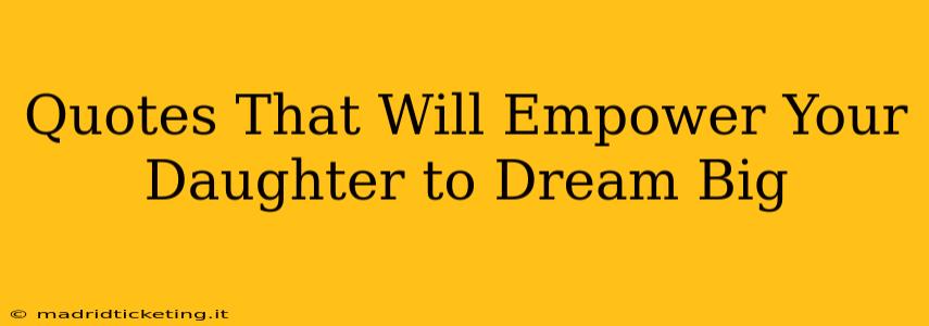 Quotes That Will Empower Your Daughter to Dream Big