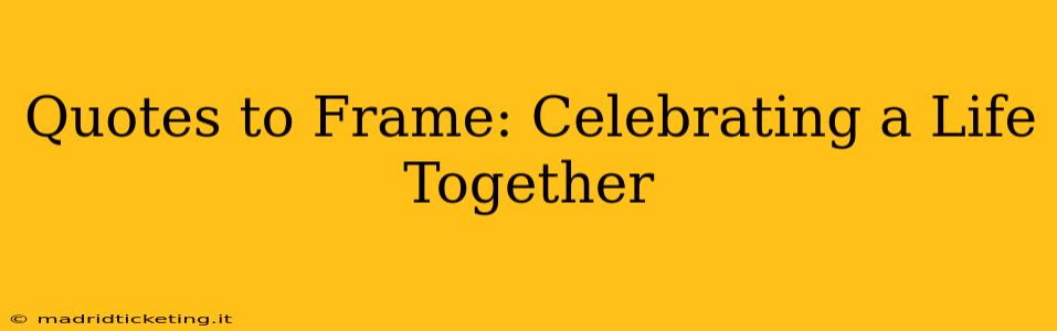 Quotes to Frame: Celebrating a Life Together