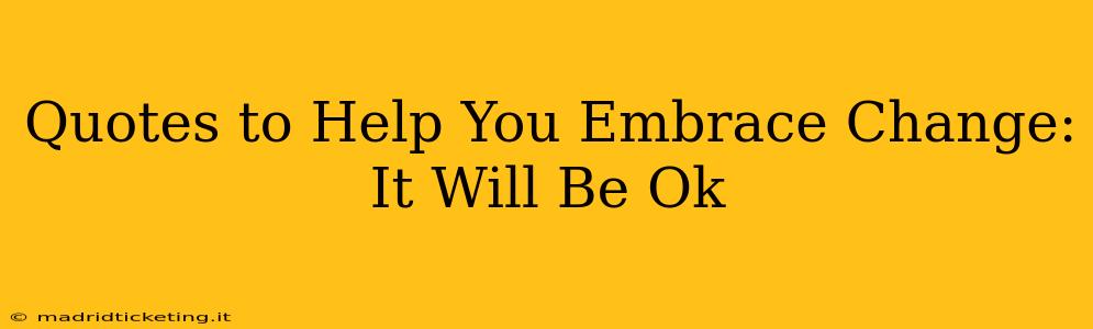 Quotes to Help You Embrace Change: It Will Be Ok