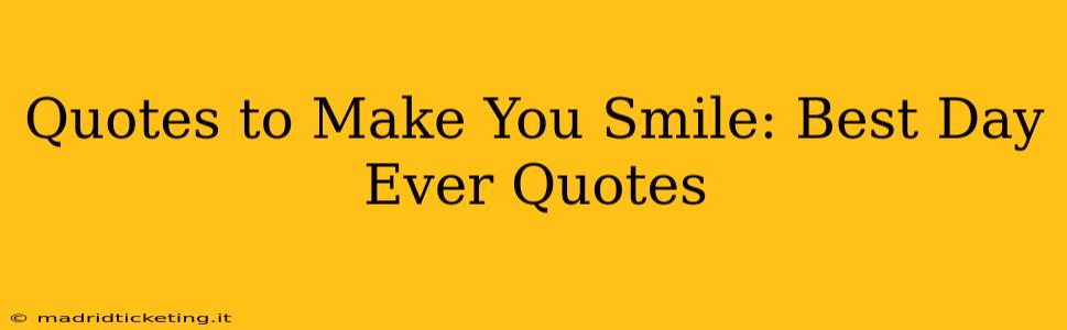 Quotes to Make You Smile: Best Day Ever Quotes