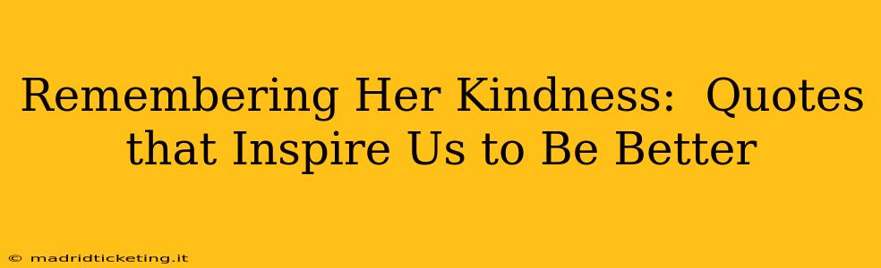 Remembering Her Kindness:  Quotes that Inspire Us to Be Better