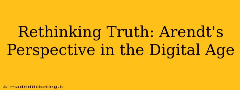 Rethinking Truth: Arendt's Perspective in the Digital Age