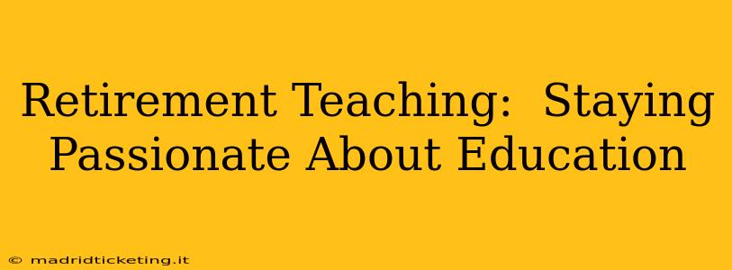 Retirement Teaching:  Staying Passionate About Education