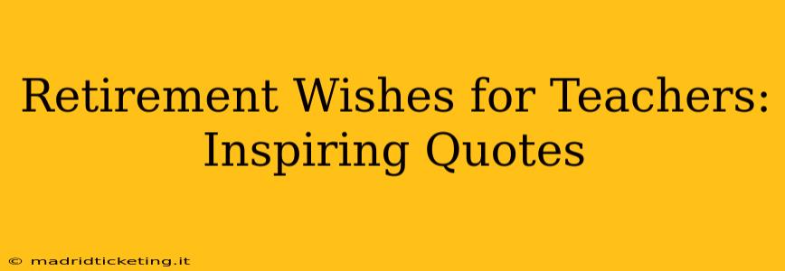 Retirement Wishes for Teachers: Inspiring Quotes