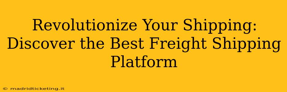 Revolutionize Your Shipping: Discover the Best Freight Shipping Platform
