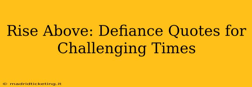 Rise Above: Defiance Quotes for Challenging Times