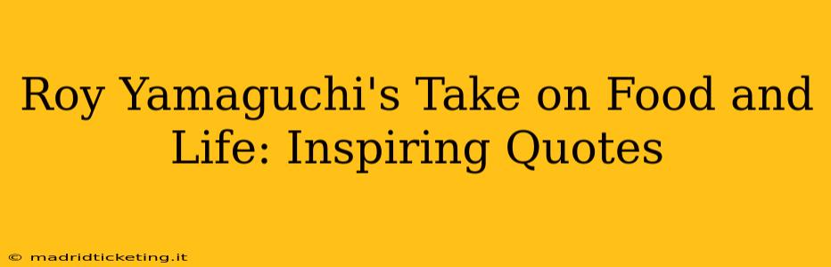 Roy Yamaguchi's Take on Food and Life: Inspiring Quotes