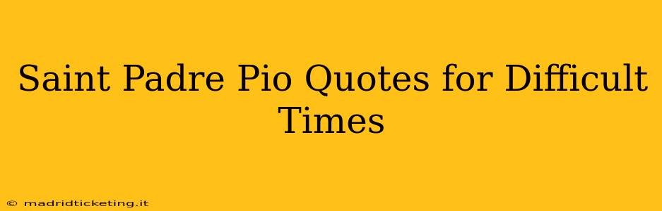 Saint Padre Pio Quotes for Difficult Times