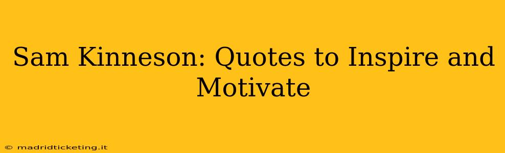 Sam Kinneson: Quotes to Inspire and Motivate