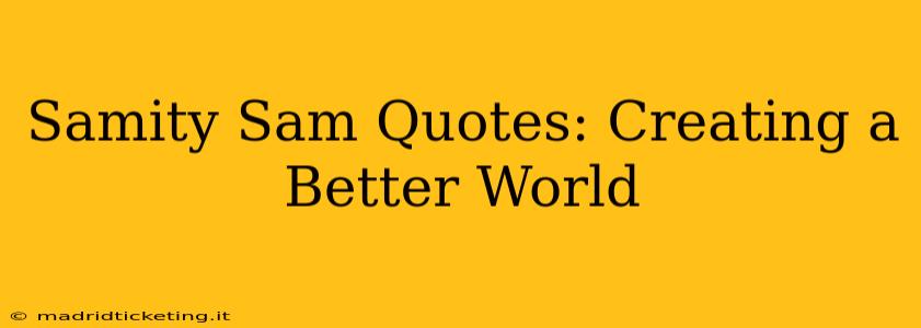 Samity Sam Quotes: Creating a Better World