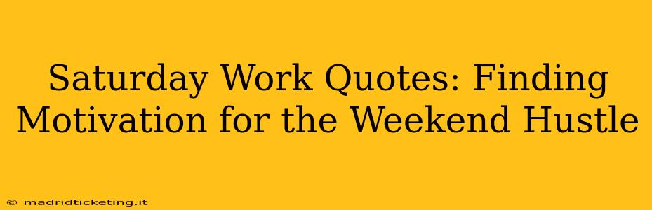 Saturday Work Quotes: Finding Motivation for the Weekend Hustle