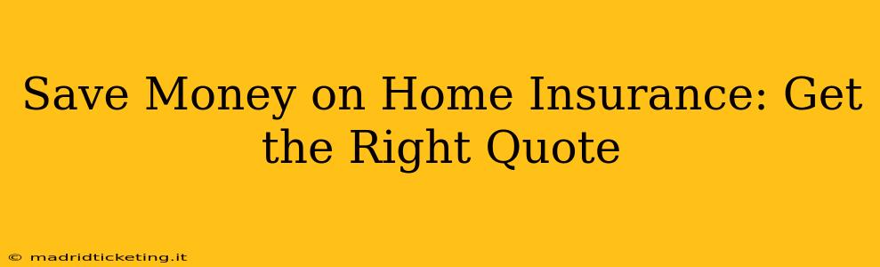 Save Money on Home Insurance: Get the Right Quote