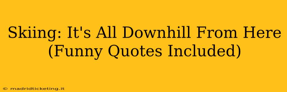 Skiing: It's All Downhill From Here (Funny Quotes Included)