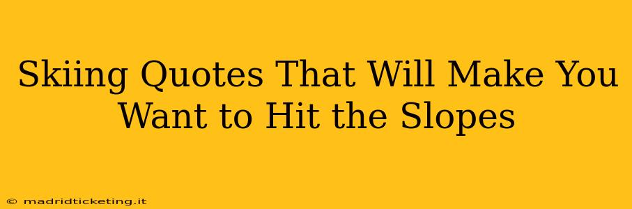 Skiing Quotes That Will Make You Want to Hit the Slopes