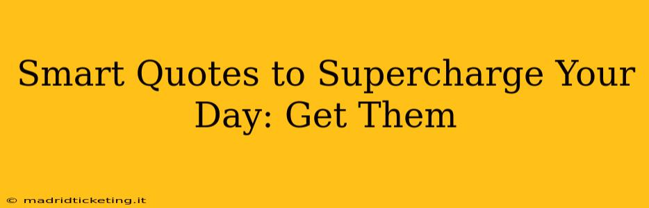 Smart Quotes to Supercharge Your Day: Get Them