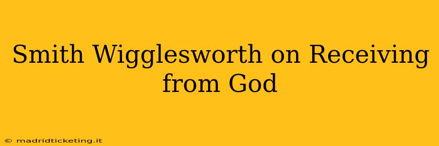 Smith Wigglesworth on Receiving from God