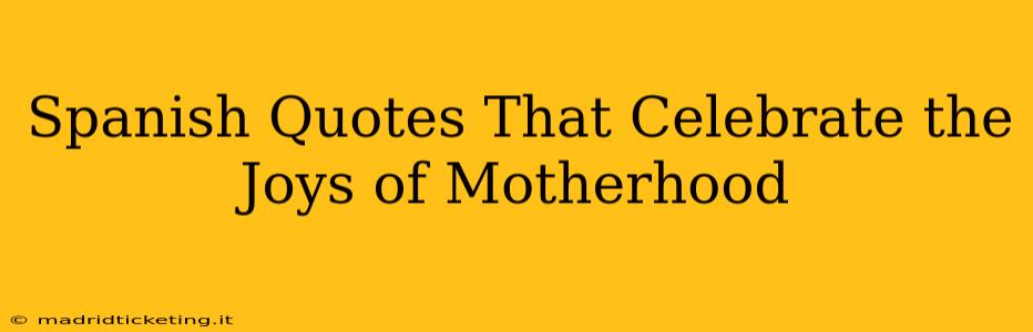 Spanish Quotes That Celebrate the Joys of Motherhood