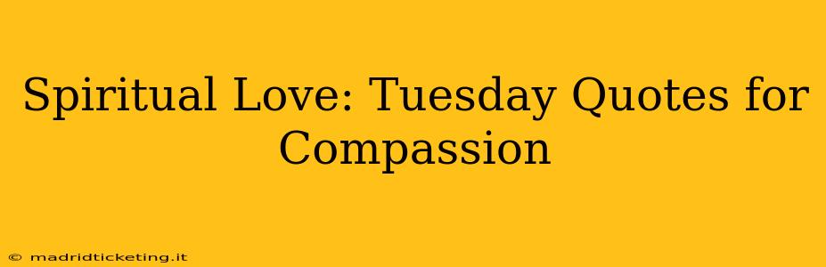 Spiritual Love: Tuesday Quotes for Compassion