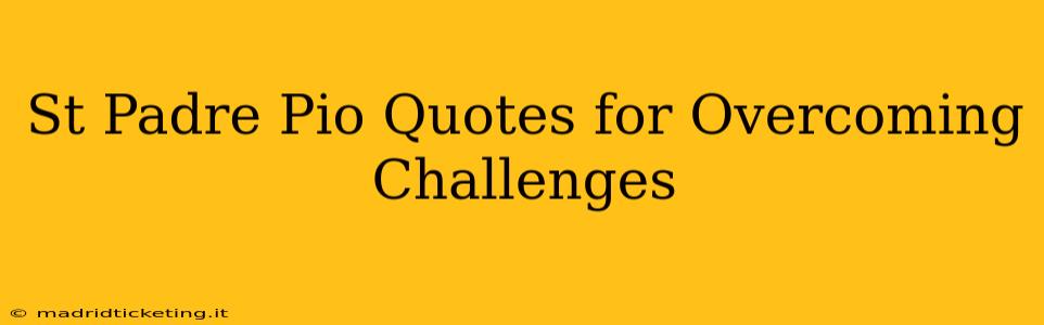 St Padre Pio Quotes for Overcoming Challenges