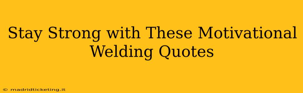 Stay Strong with These Motivational Welding Quotes