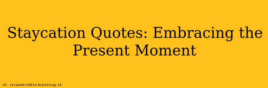 Staycation Quotes: Embracing the Present Moment