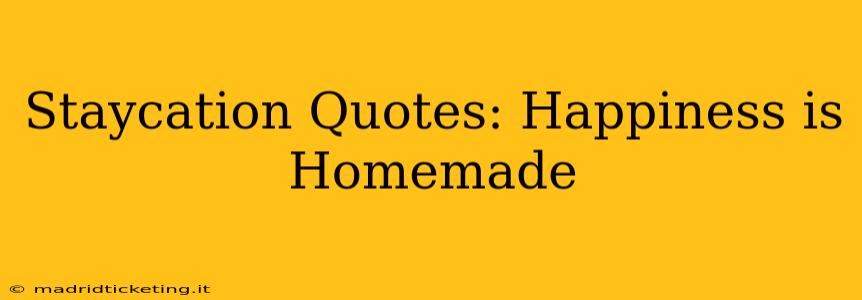 Staycation Quotes: Happiness is Homemade