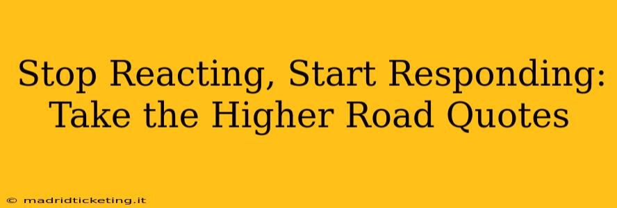 Stop Reacting, Start Responding: Take the Higher Road Quotes