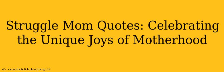 Struggle Mom Quotes: Celebrating the Unique Joys of Motherhood
