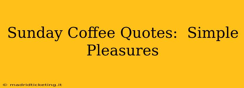 Sunday Coffee Quotes:  Simple Pleasures