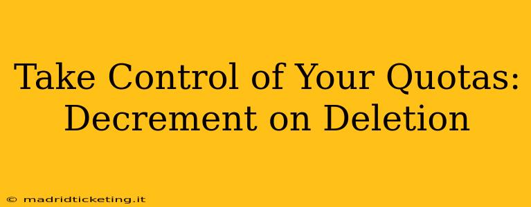 Take Control of Your Quotas: Decrement on Deletion