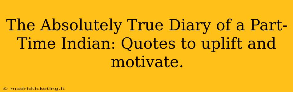 The Absolutely True Diary of a Part-Time Indian: Quotes to uplift and motivate.