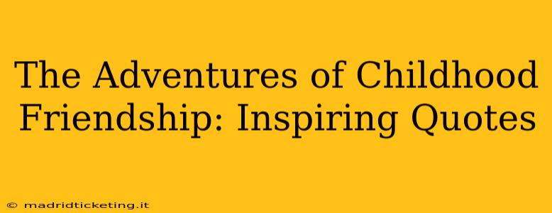 The Adventures of Childhood Friendship: Inspiring Quotes