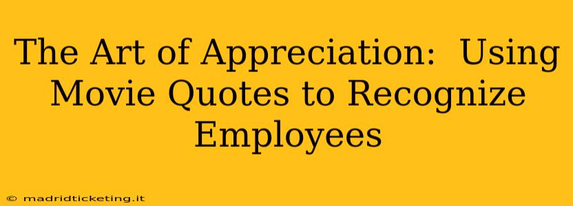 The Art of Appreciation:  Using Movie Quotes to Recognize Employees