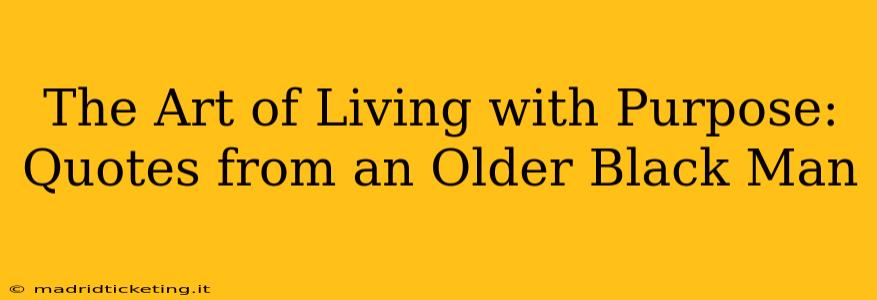 The Art of Living with Purpose: Quotes from an Older Black Man