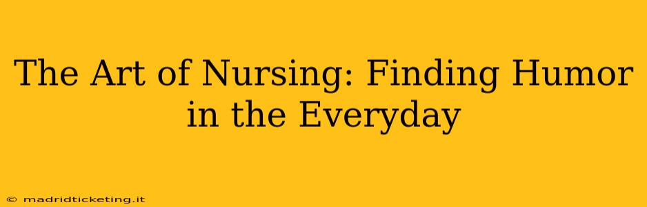 The Art of Nursing: Finding Humor in the Everyday