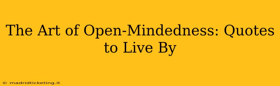 The Art of Open-Mindedness: Quotes to Live By