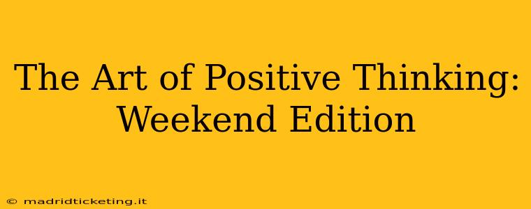 The Art of Positive Thinking: Weekend Edition