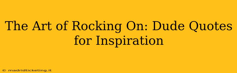 The Art of Rocking On: Dude Quotes for Inspiration
