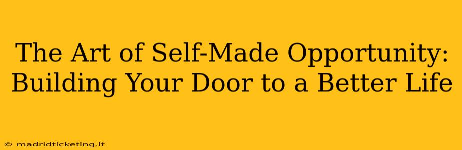 The Art of Self-Made Opportunity: Building Your Door to a Better Life
