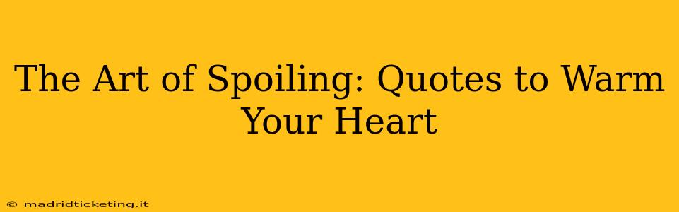 The Art of Spoiling: Quotes to Warm Your Heart