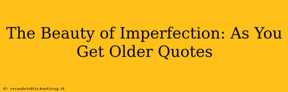 The Beauty of Imperfection: As You Get Older Quotes