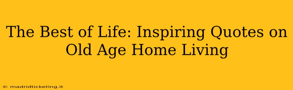 The Best of Life: Inspiring Quotes on Old Age Home Living