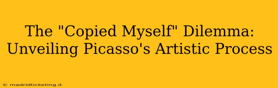 The "Copied Myself" Dilemma: Unveiling Picasso's Artistic Process